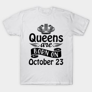 Queens Are Born On October 23 Happy Birthday To Me You Mommy Nana Aunt Sister Daughter Wife T-Shirt